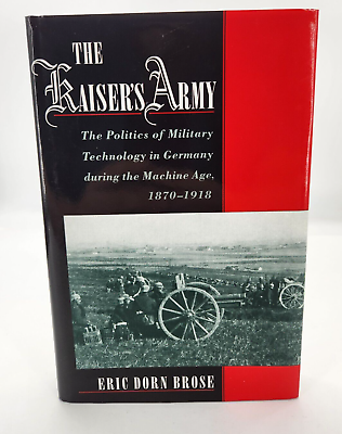 #ad THE KAISER#x27;S ARMY: THE POLITICS OF MILITARY TECHNOLOGY IN By Eric Dorn Brose HC $19.99