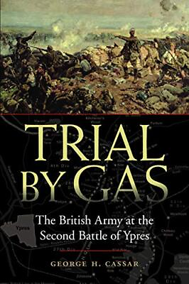 #ad TRIAL BY GAS: THE BRITISH ARMY AT THE SECOND BATTLE OF By George H. Cassar *NEW* $27.49